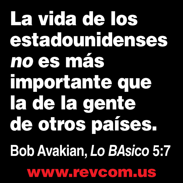 La vida de los estadounidenses no es mas importante que la de la gente de otros paises. Bob Avakian, Lo BAsico 5:7 